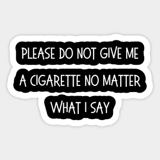 Please Do Not Give Me A Cigarette No Matter What I Say Sticker